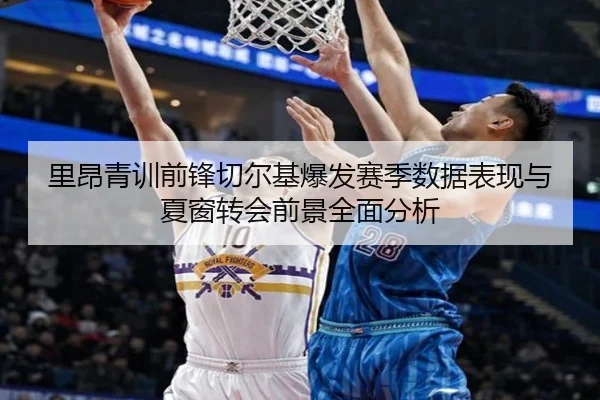 里昂青训前锋切尔基爆发赛季数据表现与夏窗转会前景全面分析