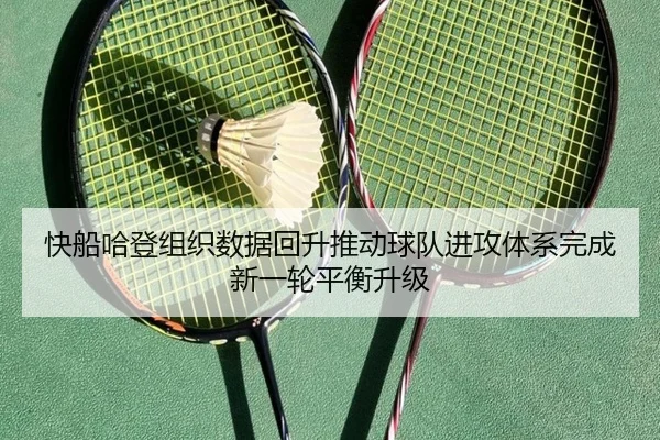 快船哈登组织数据回升推动球队进攻体系完成新一轮平衡升级