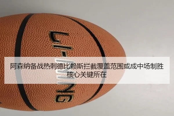 阿森纳备战热刺德比赖斯拦截覆盖范围或成中场制胜核心关键所在 | aoko